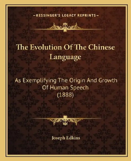 The Evolution Of The Chinese Language: As Exemplifying The Origin And Growth Of Human Speech (1888) by Joseph Edkins