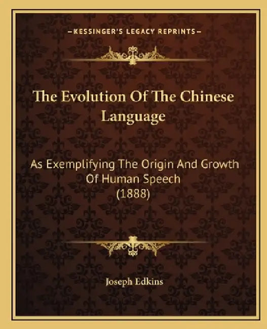 The Evolution Of The Chinese Language: As Exemplifying The Origin And Growth Of Human Speech (1888) by Joseph Edkins