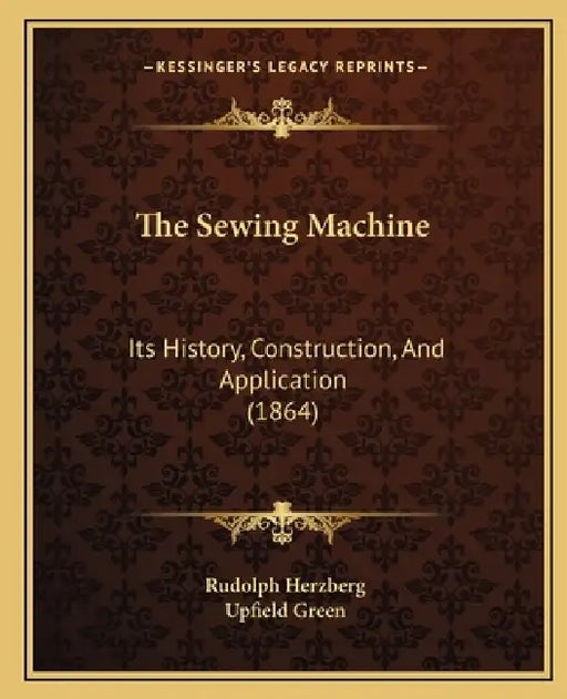 The Sewing Machine: Its History, Construction, And Application (1864) by Rudolph Herzberg, Upfield Green