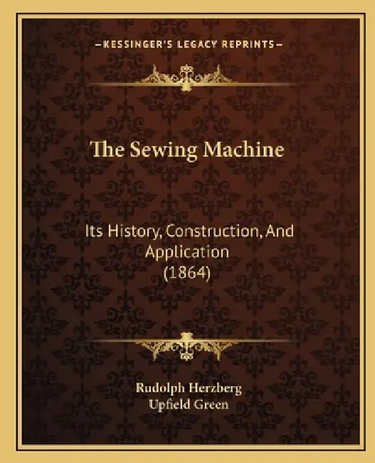 The Sewing Machine: Its History, Construction, And Application (1864) by Rudolph Herzberg, Upfield Green