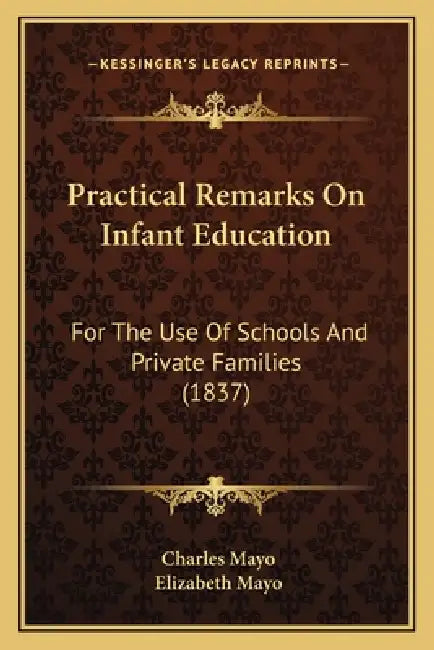 Practical Remarks On Infant Education: For The Use Of Schools And Private Families (1837) by Charles Mayo, Elizabeth Mayo