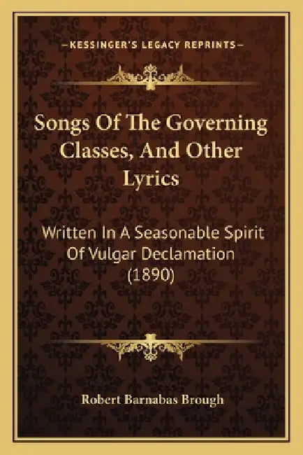 Songs Of The Governing Classes, And Other Lyrics: Written In A Seasonable Spirit Of Vulgar Declamation (1890) by Robert Barnabas Brough