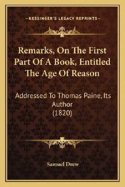 Remarks, On The First Part Of A Book, Entitled The Age Of Reason: Addressed To Thomas Paine, Its Author (1820) by Samuel Drew