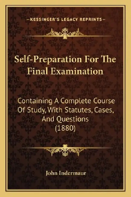 Self-Preparation For The Final Examination: Containing A Complete Course Of Study, With Statutes, Cases, And Questions (1880) by John Indermaur