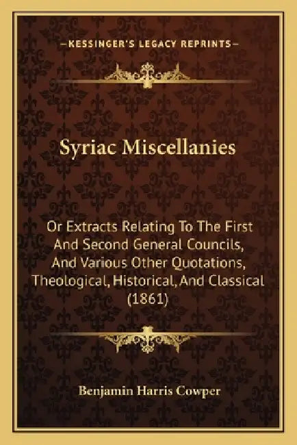 Syriac Miscellanies: Or Extracts Relating To The First And Second General Councils, And Various Other Quotations, Theological, Historical, by Benjamin Harris Cowper