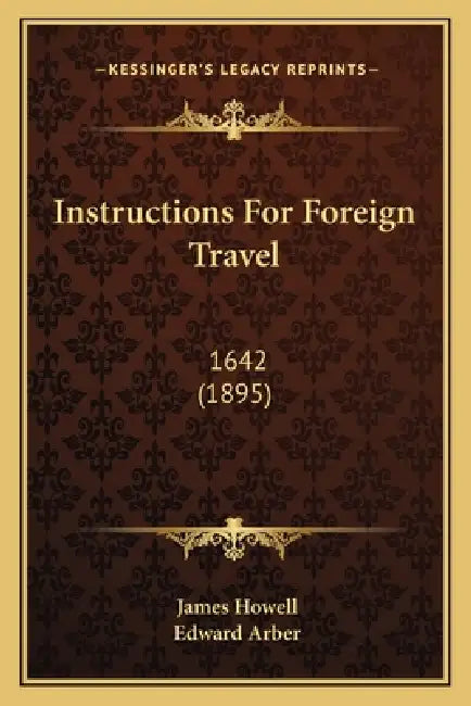 Instructions For Foreign Travel: 1642 (1895) by James Howell, Edward Arber
