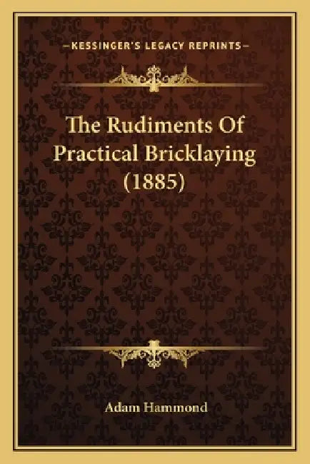 The Rudiments Of Practical Bricklaying (1885) by Adam Hammond
