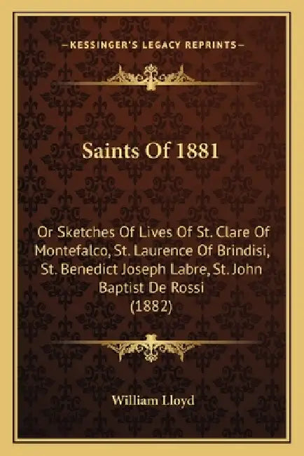 Saints Of 1881: Or Sketches Of Lives Of St. Clare Of Montefalco, St. Laurence Of Brindisi, St. Benedict Joseph Labre, St. John Baptist De Rossi (1882) by William Lloyd