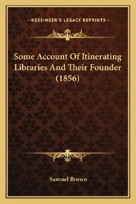 Some Account Of Itinerating Libraries And Their Founder (1856) by Samuel Brown