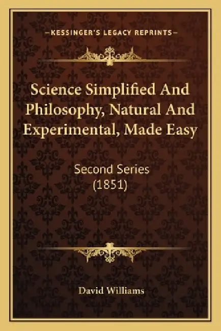 Science Simplified And Philosophy, Natural And Experimental, Made Easy: Second Series (1851) by David Williams