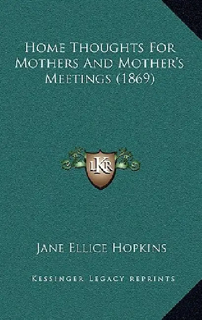 Home Thoughts For Mothers And Mother's Meetings (1869) by Jane Ellice Hopkins