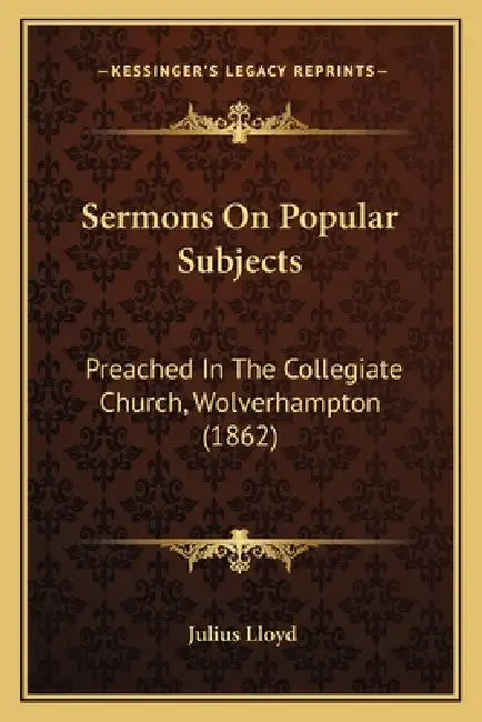 Sermons On Popular Subjects: Preached In The Collegiate Church, Wolverhampton (1862) by Julius Lloyd