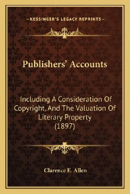 Publishers' Accounts: Including A Consideration Of Copyright, And The Valuation Of Literary Property (1897) by Clarence E. Allen