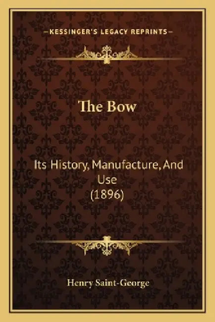 The Bow: Its History, Manufacture, And Use (1896) by Henry Saint-George