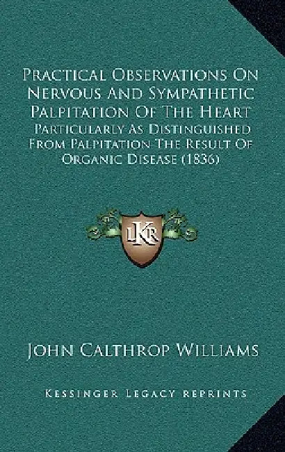 Practical Observations On Nervous And Sympathetic Palpitation Of The Heart: Particularly As Distinguished From Palpitation The Result Of Organic Disea by John Calthrop Williams