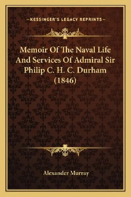Memoir Of The Naval Life And Services Of Admiral Sir Philip C. H. C. Durham (1846) by Alexander Murray