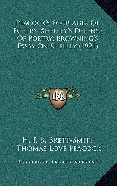 Peacock's Four Ages Of Poetry; Shelley's Defense Of Poetry; Browning's Essay On Shelley (1921) by H. F. B. Brett-Smith, Thomas Love Peacock, Percy Bysshe Shelley