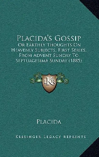 Placida's Gossip: Or Earthly Thoughts On Heavenly Subjects, First Series, From Advent Sunday To Septuagesima Sunday (1885) by Placida