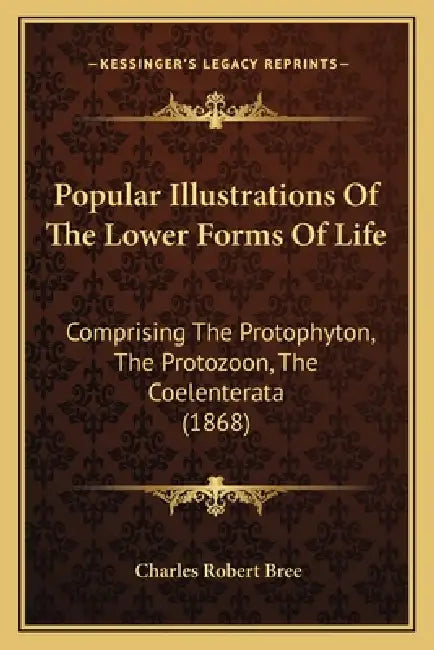 Popular Illustrations Of The Lower Forms Of Life: Comprising The Protophyton, The Protozoon, The Coelenterata (1868) by Charles Robert Bree
