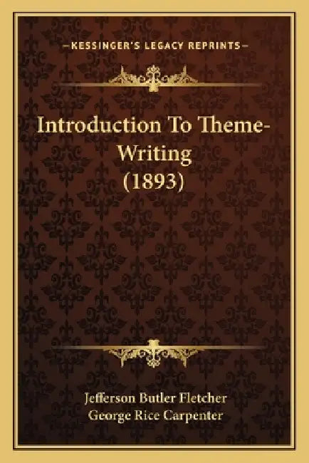 Introduction To Theme-Writing (1893) by Jefferson Butler Fletcher, George Rice Carpenter