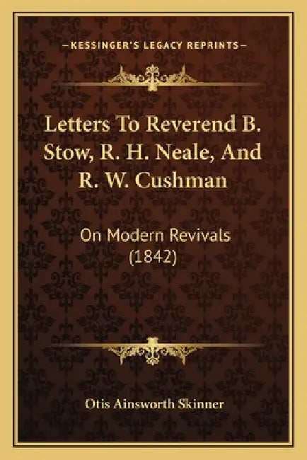 Letters To Reverend B. Stow, R. H. Neale, And R. W. Cushman: On Modern Revivals (1842) by Otis Ainsworth Skinner