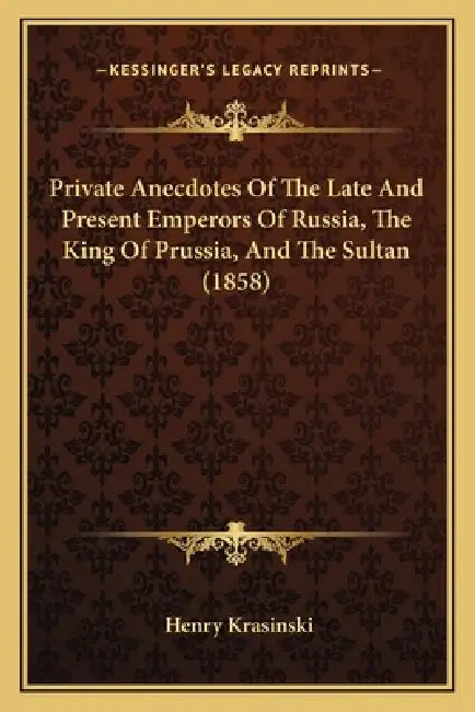 Private Anecdotes Of The Late And Present Emperors Of Russia, The King Of Prussia, And The Sultan (1858) by Henry Krasinski