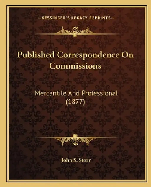 Published Correspondence On Commissions: Mercantile And Professional (1877) by John S. Storr