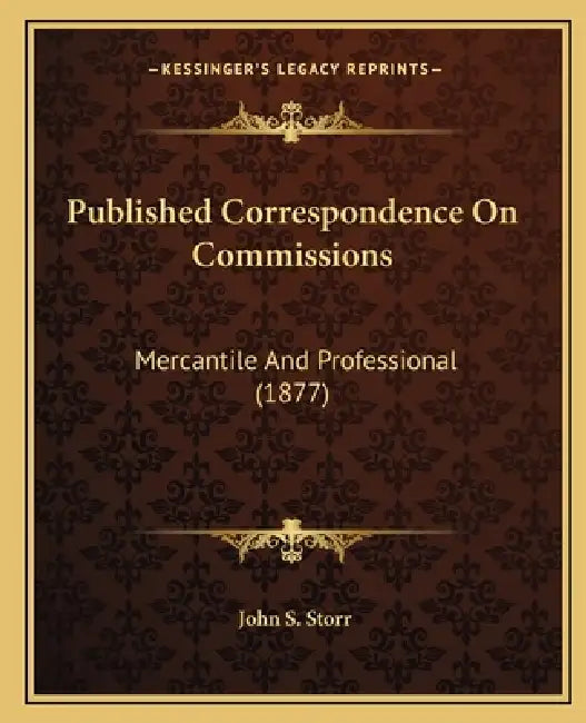 Published Correspondence On Commissions: Mercantile And Professional (1877) by John S. Storr