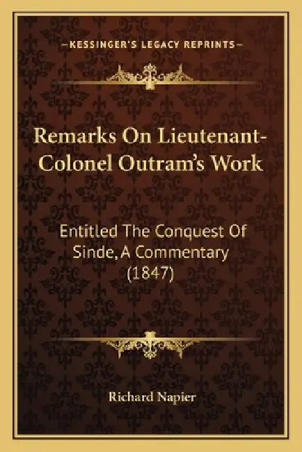 Remarks On Lieutenant-Colonel Outram's Work: Entitled The Conquest Of Sinde, A Commentary (1847) by Richard Napier