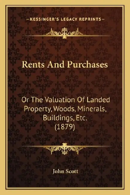Rents And Purchases: Or The Valuation Of Landed Property, Woods, Minerals, Buildings, Etc. (1879) by John Scott