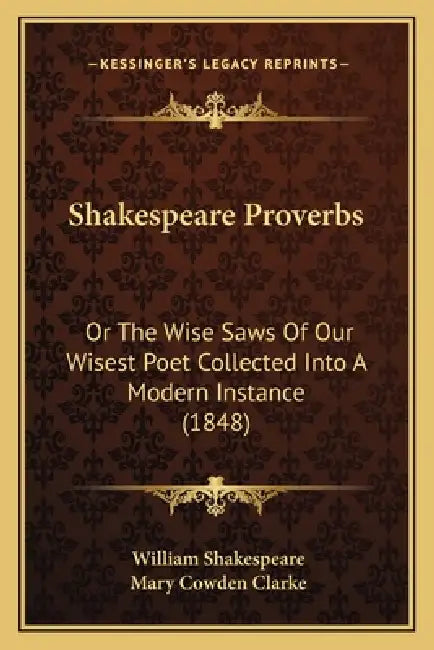 Shakespeare Proverbs: Or The Wise Saws Of Our Wisest Poet Collected Into A Modern Instance (1848) by William Shakespeare, Mary Cowden Clarke