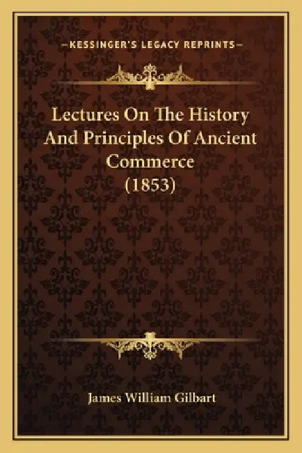 Lectures On The History And Principles Of Ancient Commerce (1853) by James William Gilbart