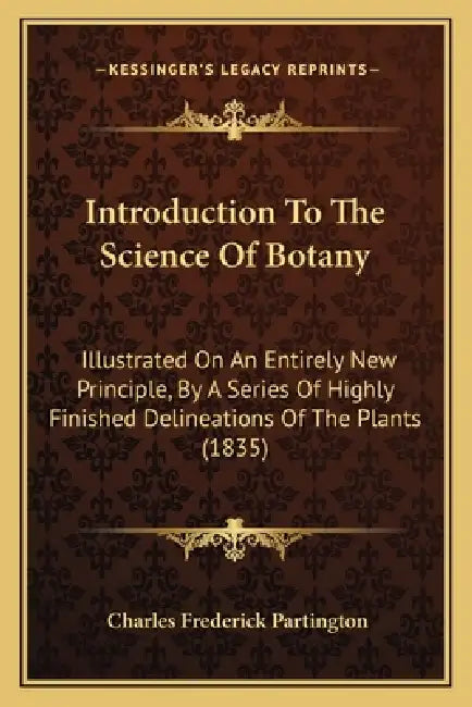 Introduction To The Science Of Botany: Illustrated On An Entirely New Principle, By A Series Of Highly Finished Delineations Of The Plants (1835) by Charles Frederick Partington