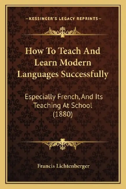 How To Teach And Learn Modern Languages Successfully: Especially French, And Its Teaching At School (1880) by Francis Lichtenberger