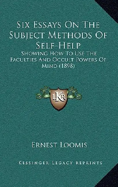 Six Essays On The Subject Methods Of Self-Help: Showing How To Use The Faculties And Occult Powers Of Mind (1898) by Ernest Loomis