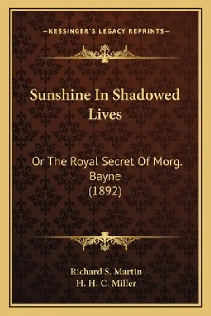Sunshine In Shadowed Lives: Or The Royal Secret Of Morg. Bayne (1892) by Richard S. Martin, H. H. C. Miller