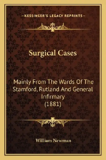 Surgical Cases: Mainly From The Wards Of The Stamford, Rutland And General Infirmary (1881) by William Newman