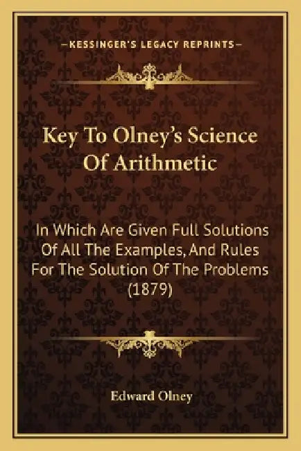 Key To Olney's Science Of Arithmetic: In Which Are Given Full Solutions Of All The Examples, And Rules For The Solution Of The Problems (1879) by Edward Olney