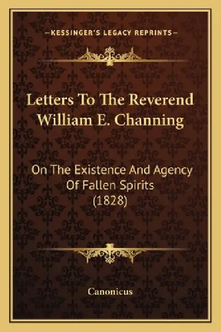 Letters To The Reverend William E. Channing: On The Existence And Agency Of Fallen Spirits (1828) by Canonicus