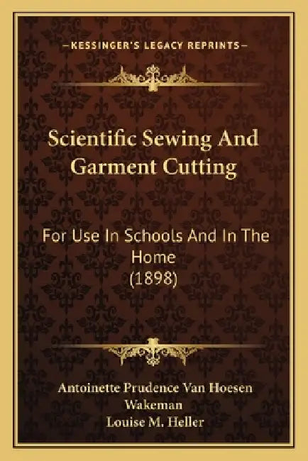 Scientific Sewing And Garment Cutting: For Use In Schools And In The Home (1898) by Antoinette Prudence Van Hoesen Wakeman, Louise M. Heller