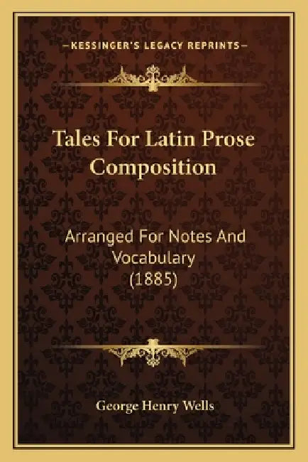 Tales For Latin Prose Composition: Arranged For Notes And Vocabulary (1885) by George Henry Wells
