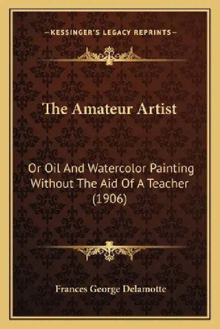 The Amateur Artist: Or Oil And Watercolor Painting Without The Aid Of A Teacher (1906) by Frances George DeLamotte