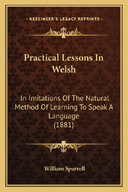 Practical Lessons In Welsh: In Imitations Of The Natural Method Of Learning To Speak A Language (1881) by William Spurrell