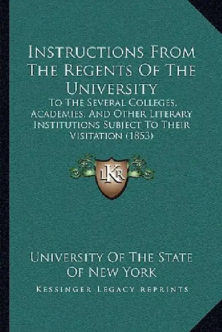 Instructions From The Regents Of The University: To The Several Colleges, Academies, And Other Literary Institutions Subject To Their Visitation (1853 by University of the State of New York