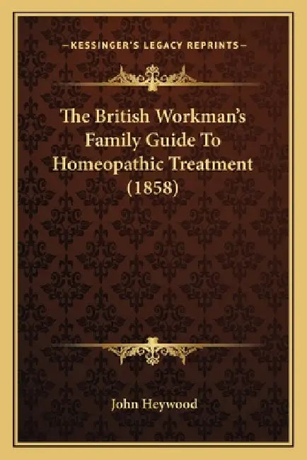 The British Workman's Family Guide To Homeopathic Treatment (1858) by John Heywood