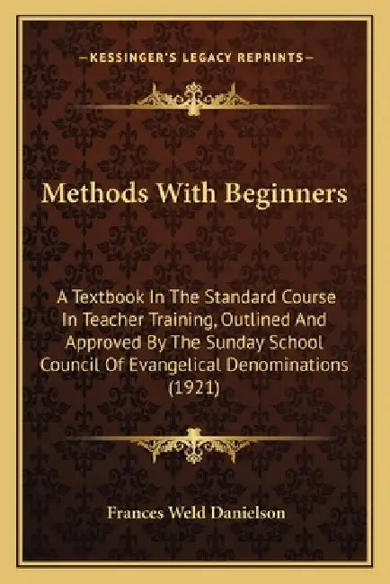 Methods With Beginners: A Textbook In The Standard Course In Teacher Training, Outlined And Approved By The Sunday School Council Of Evangelic by Frances Weld Danielson