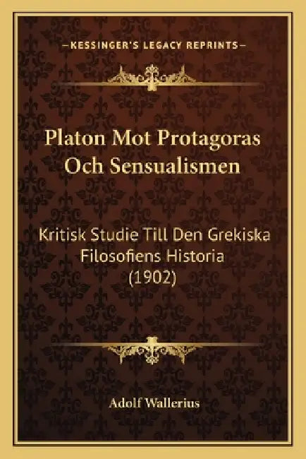 Platon Mot Protagoras Och Sensualismen: Kritisk Studie Till Den Grekiska Filosofiens Historia (1902) by Adolf Wallerius