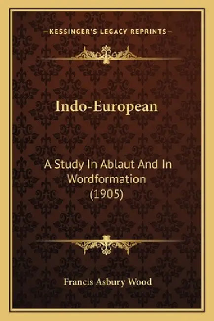 Indo-European: A Study In Ablaut And In Wordformation (1905) by Francis Asbury Wood