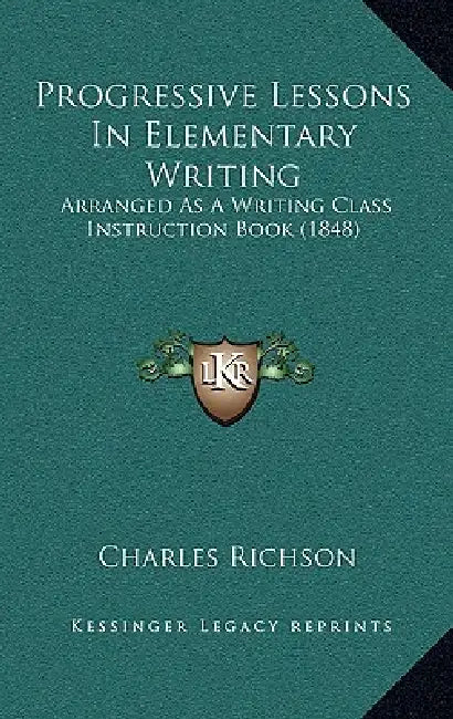 Progressive Lessons In Elementary Writing: Arranged As A Writing Class Instruction Book (1848) by Charles Richson