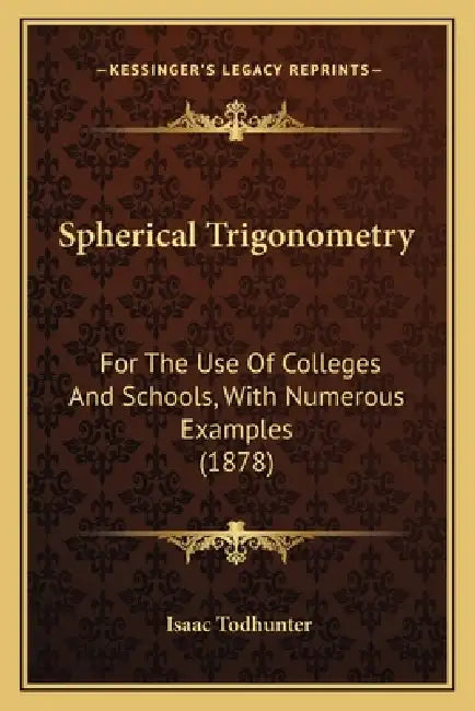 Spherical Trigonometry: For The Use Of Colleges And Schools, With Numerous Examples (1878) by Isaac Todhunter